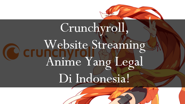 Crunchyroll, Website Streaming Anime Yang Legal Di Indonesia!