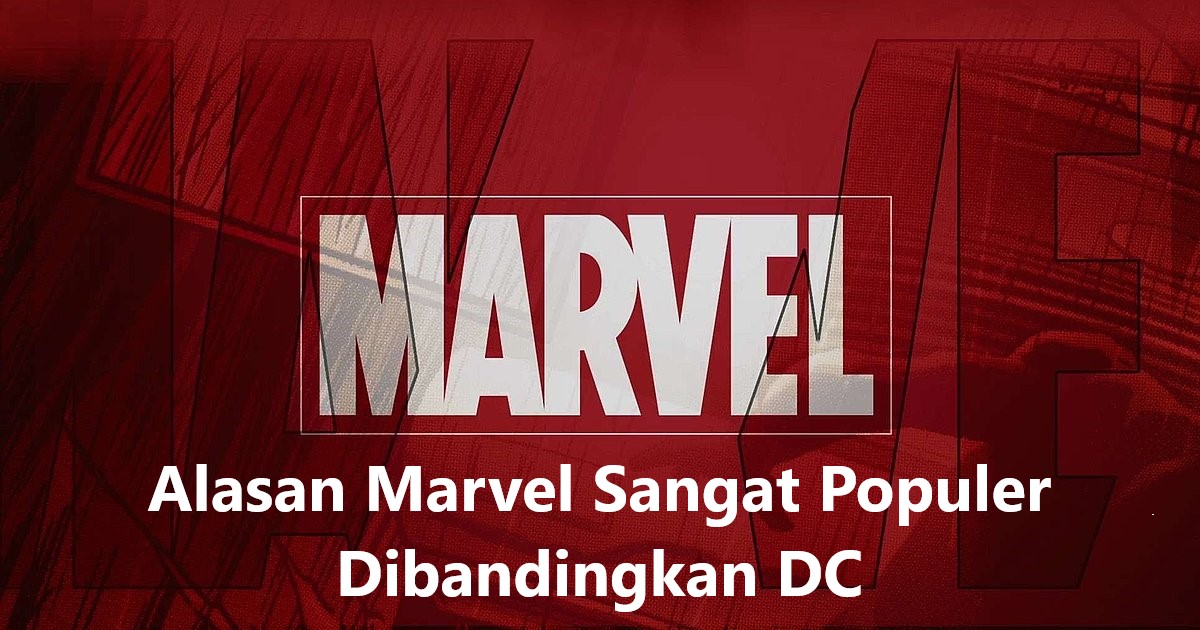 Alasan Marvel Sangat Populer Dibandingkan DC